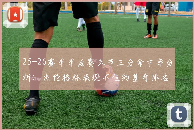 25-26赛季季后赛末节三分命中率分析：杰伦格林表现不佳约基奇排名靠后