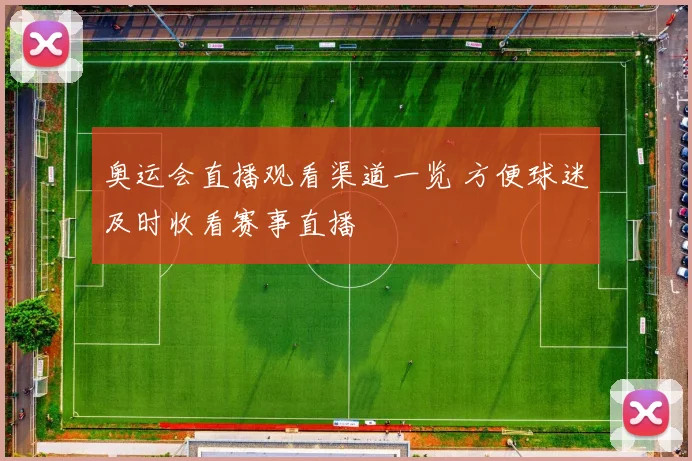 奥运会直播观看渠道一览 方便球迷及时收看赛事直播